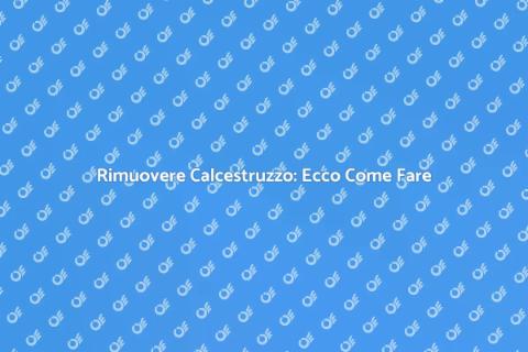 Rimozione Calcestruzzo: Guida Pratica