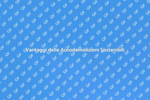 Autodemolizioni: Sostenibilità e Vantaggi