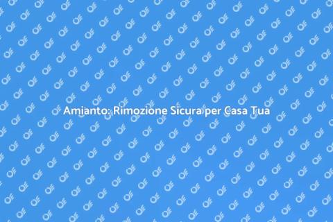 Rimozione Amianto: Guida Sicura e Efficace
