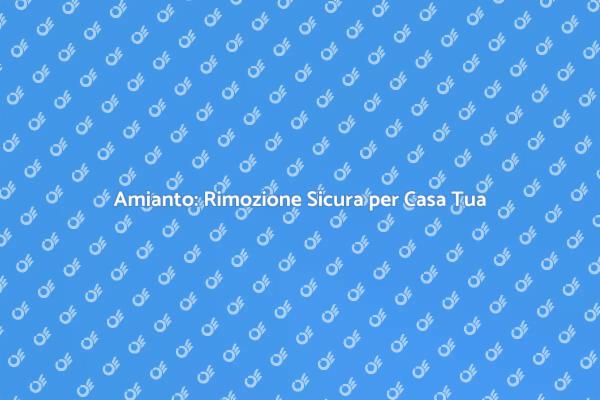 Rimuovere Amianto: Sicurezza Prima di Tutto