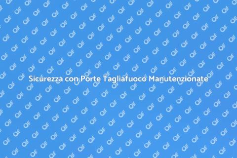 Manutenzione Porte Tagliafuoco Sicure