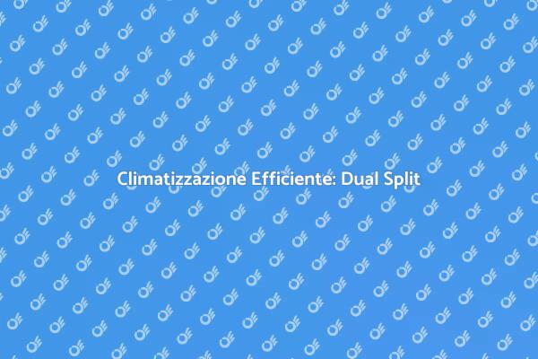 Condizionatori Dual Split: Il Tuo Comfort Estivo