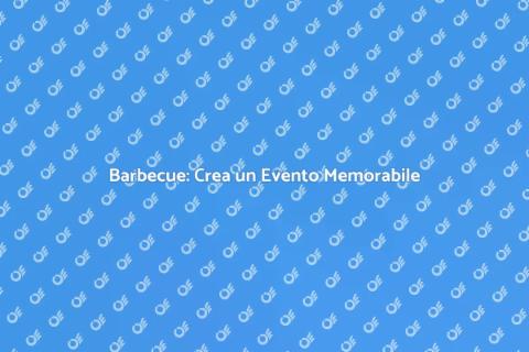 Organizza un Barbecue Indimenticabile