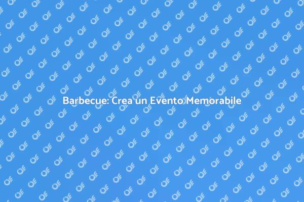 Come Rendere il Tuo Barbecue Unico