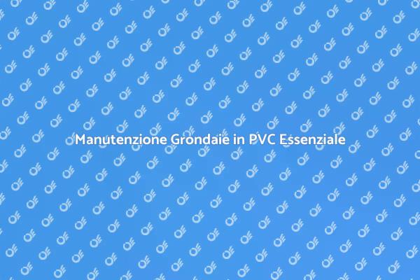 Grondaie in PVC: Manutenzione Necessaria
