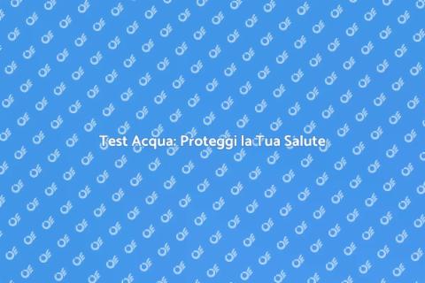 Strisce Test Acqua: Sicurezza Essenziale