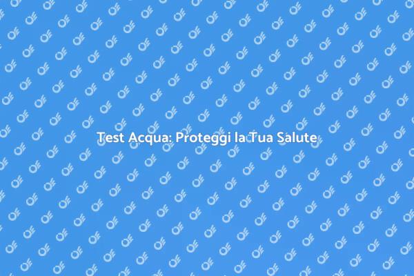 Strisce Test Acqua: Un Essenziale Strumento