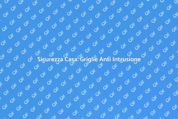 Protezione Casa: Griglie Sicure