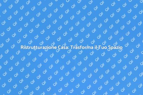 Ristrutturazione Casa: Guida Completa