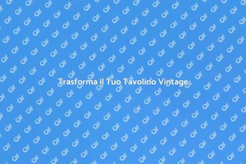 Rinnova il Tuo Tavolino Vintage