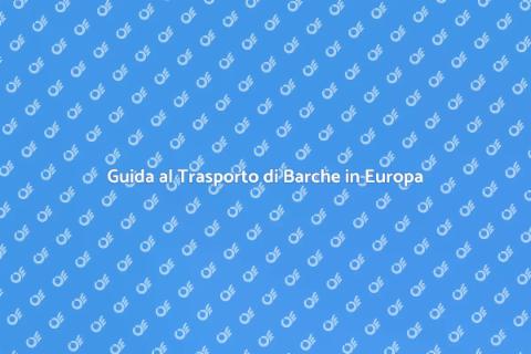 Trasporto Barche in Europa: Guida Pratica