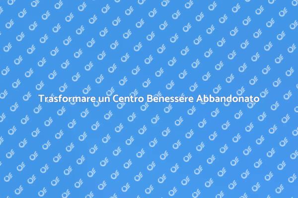 Ristrutturare un Centro Benessere Dismesso
