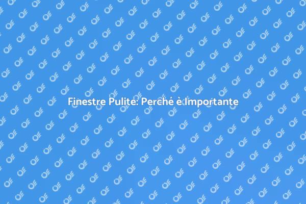Perché Pulire le Finestre è Fondamentale