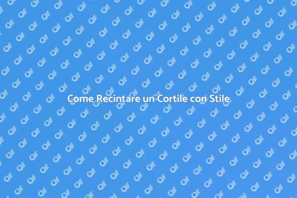 Recinzione Cortile: Sicurezza e Design