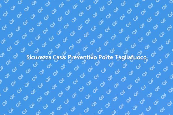 Porte Tagliafuoco: Perché Richiedere un Preventivo