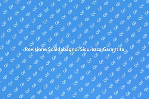 Manutenzione Scaldabagno: perché è importante