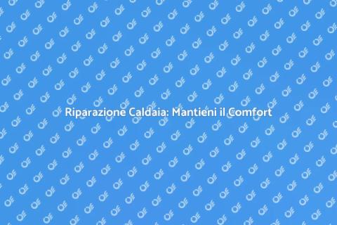 Aggiustare una Caldaia: Soluzioni Pratiche