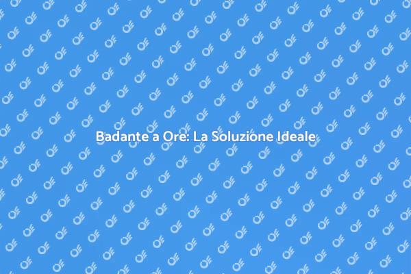 Badante a Ore: Assistenza Personalizzata