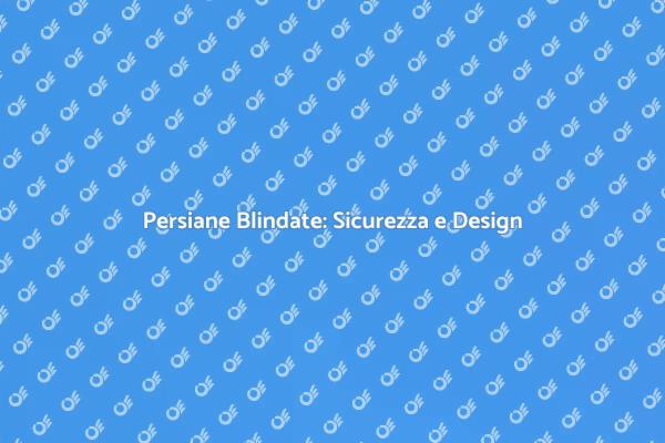 Persiane Blindate: Proteggi la tua Casa