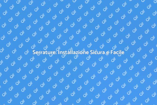 Installazione Serrature: Sicurezza Prima di Tutto