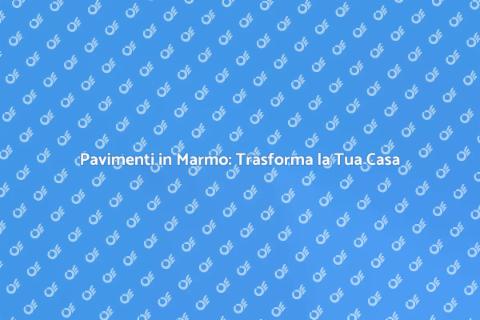 Rifare Pavimento in Marmo: Guida