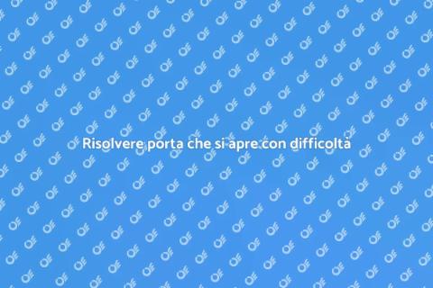 Aggiustare porta che si apre difficilmente