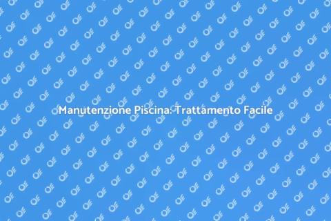 Trattamento Acqua Piscina: Guida Facile