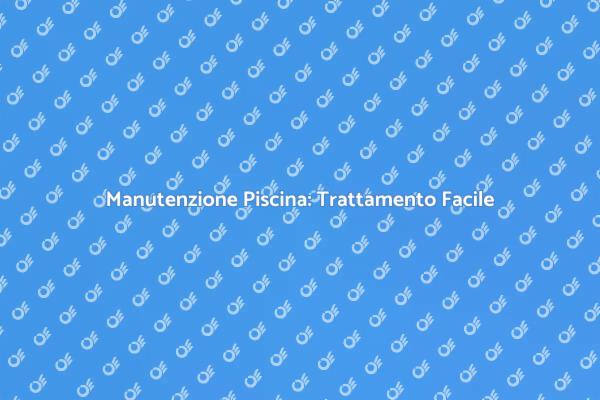 Mantieni la Tua Piscina Sicura e Pulita