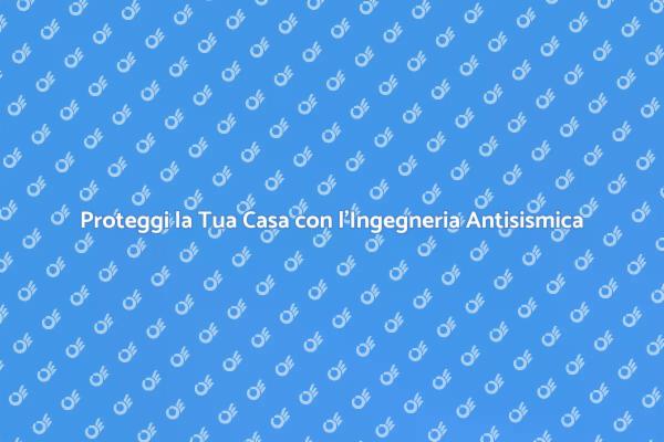 Ingegneria Antisismica: Sicurezza Prima di Tutto