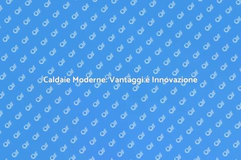 Caldaia Moderna: Comfort e Efficienza