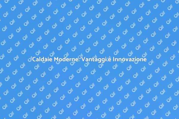 Caldaie: Comfort e Risparmio Energetico