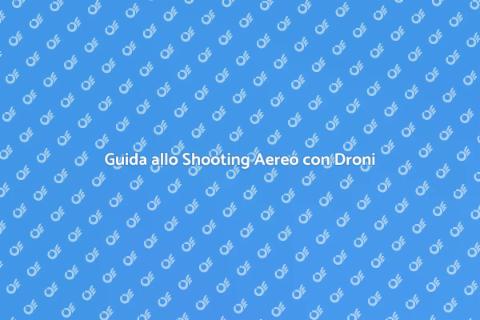 Shooting con il Drone: Guida Pratica