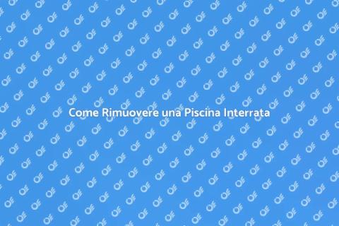 Rimuovere Piscina Interrata: Guida Facile