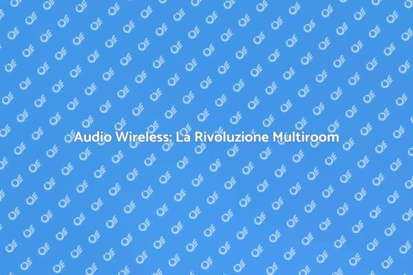 Audio Multiroom: Libertà Senza Fili