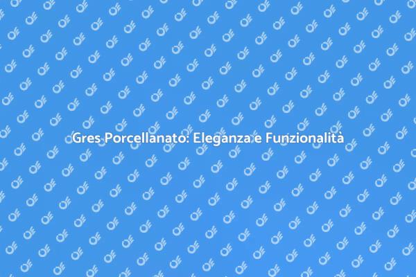 Gres Porcellanato: Il Tuo Pavimento Perfetto