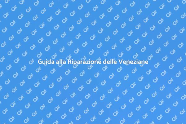 Riparazione Veneziane: Guida Completa