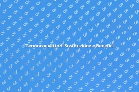 Sostituire Termoconvettori: Vantaggi