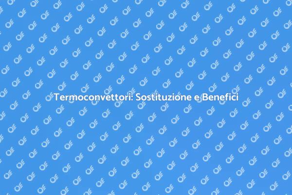 Sostituzione Termoconvettori: Scopri i Vantaggi