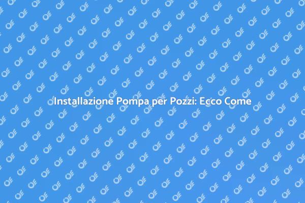 Installare una Pompa Sommersa: Ecco Come