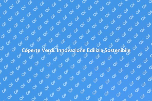 Coperte Verdi: Futuro Sostenibile per Edifici