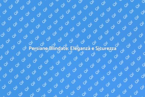Persiane Blindate: Sicurezza e Design