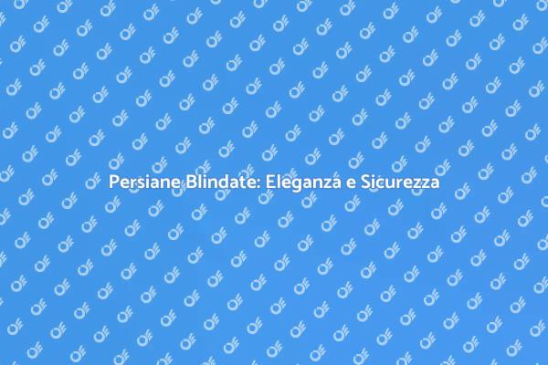 Sicurezza e Stile con Persiane Blindate