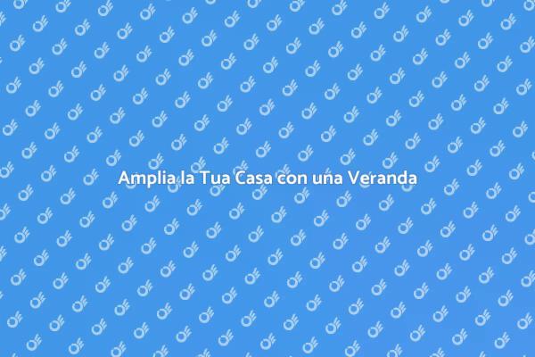 Trasforma il Tuo Spazio con una Veranda