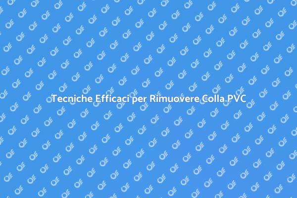 Rimuovere Colla PVC: Tecniche Utili