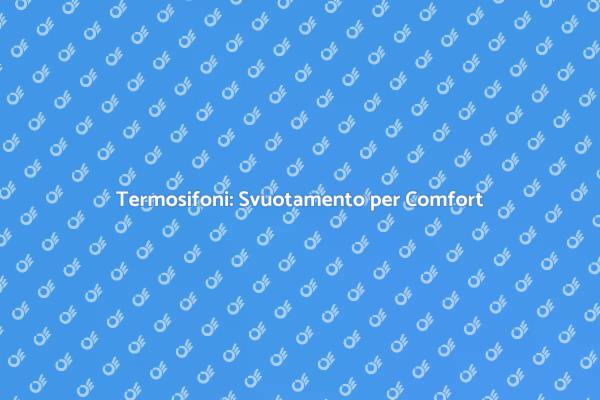Termosifoni: La Guida allo Svuotamento