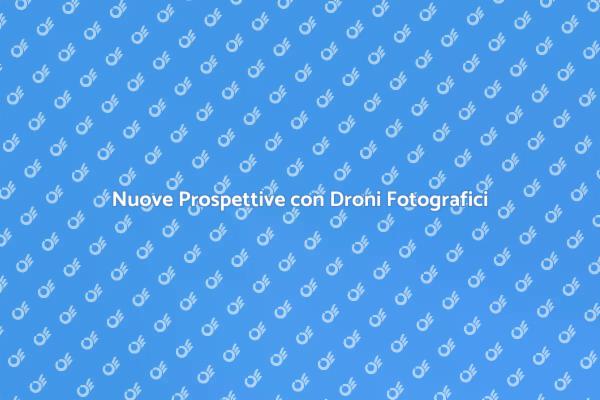 Droni: Rivoluziona la Fotografia Aerea