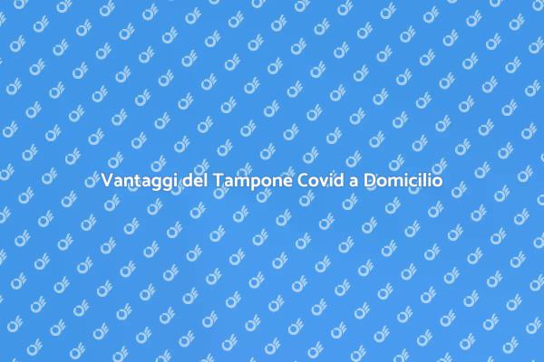 Test Covid a Casa: Scopri i Vantaggi