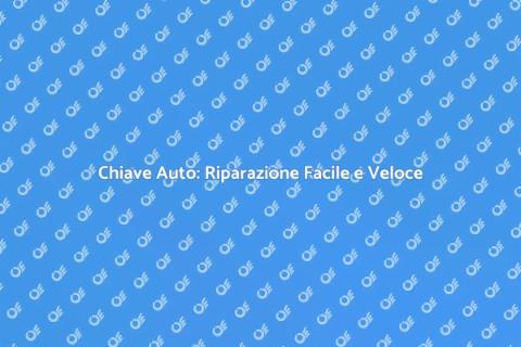 Riparazione Chiave Auto: Guida Pratica