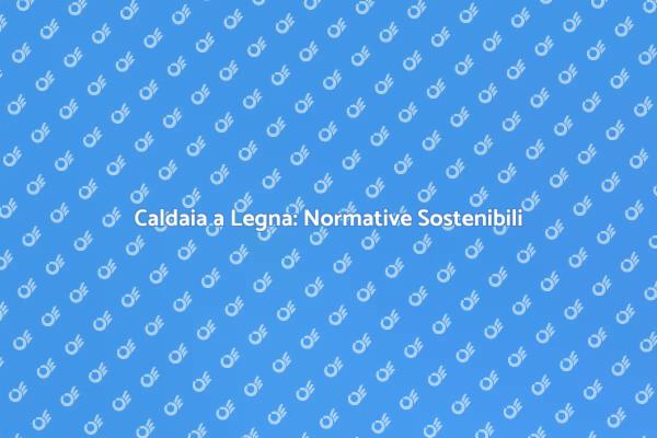 Normative per Caldaie a Legna Sostenibili