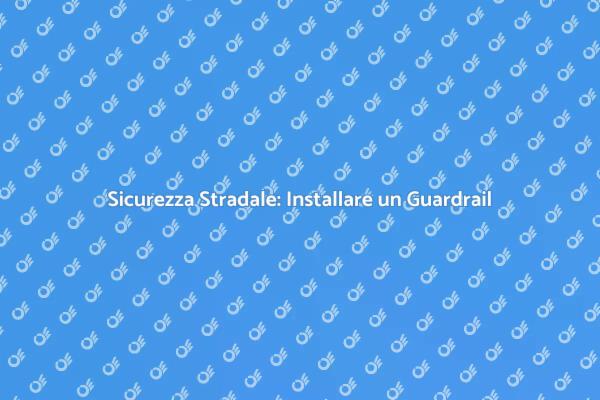 Installazione Guardrail: Proteggi la Strada